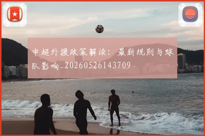 中超外援政策解读：最新规则与球队影响_20260526143709