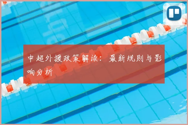 中超外援政策解读：最新规则与影响分析