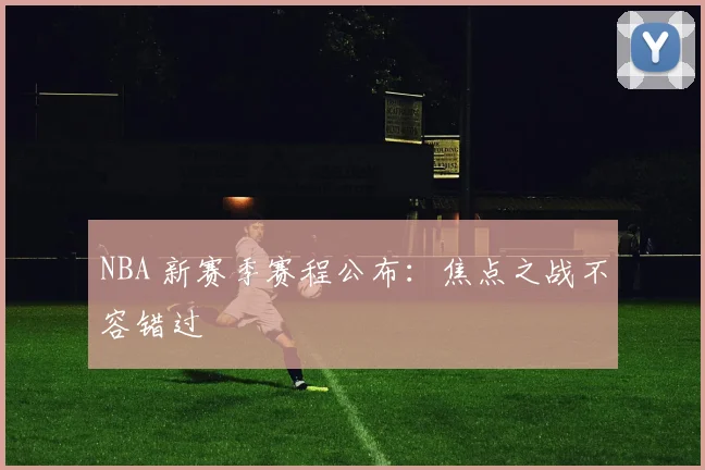 NBA 新赛季赛程公布:焦点之战不容错过