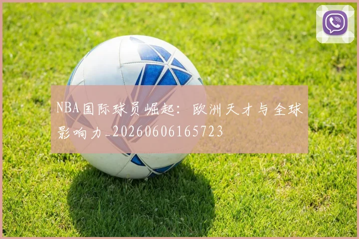 NBA国际球员崛起:欧洲天才与全球影响力_20260606165723