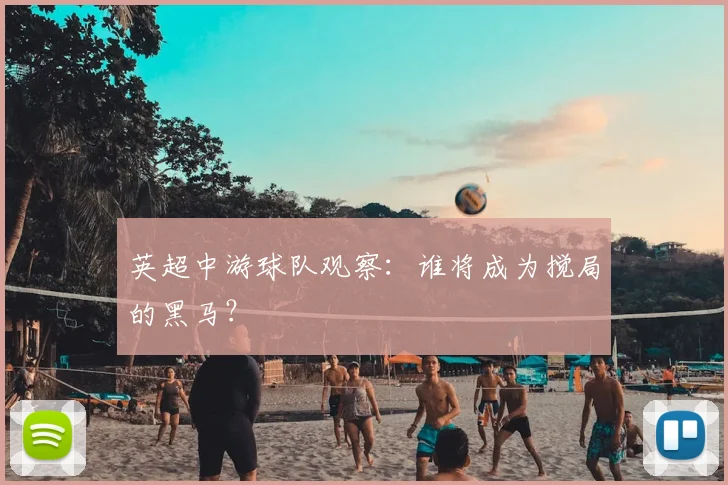 英超中游球队观察：谁将成为搅局的黑马？
