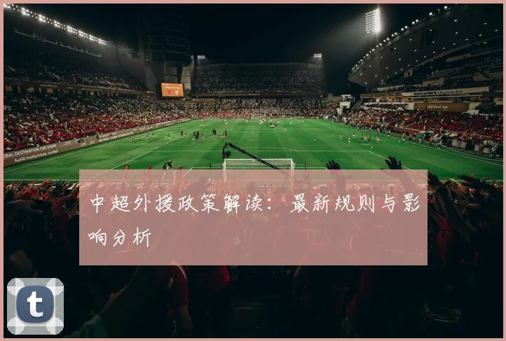 中超外援政策解读：最新规则与影响分析