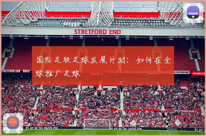 国际足联足球发展计划：如何在全球推广足球