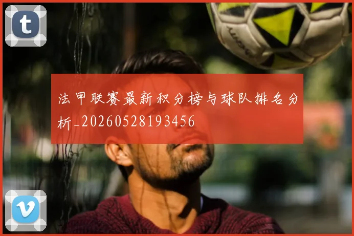 法甲联赛最新积分榜与球队排名分析_20260528193456