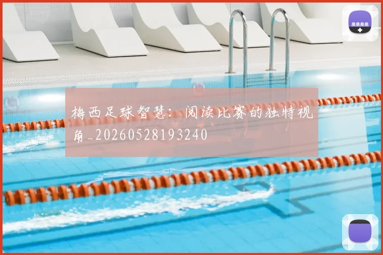 梅西足球智慧：阅读比赛的独特视角_20260528193240