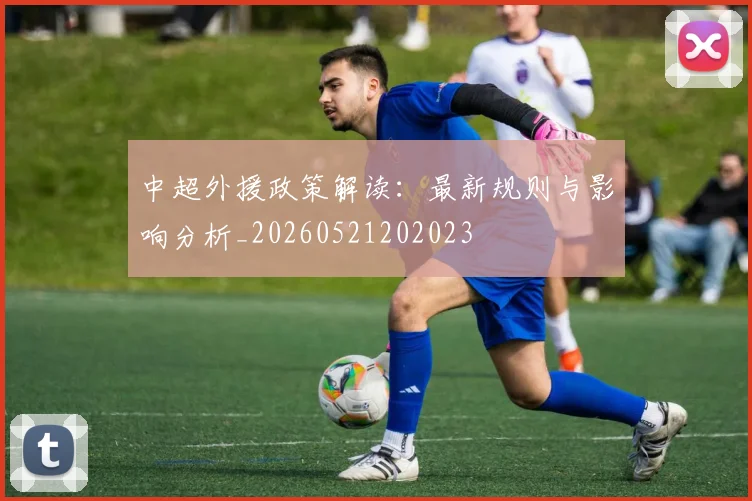 中超外援政策解读：最新规则与影响分析_20260521202023