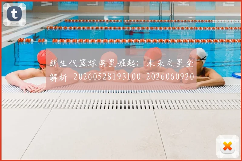 新生代篮球明星崛起：未来之星全解析_20260528193100_20260609203153