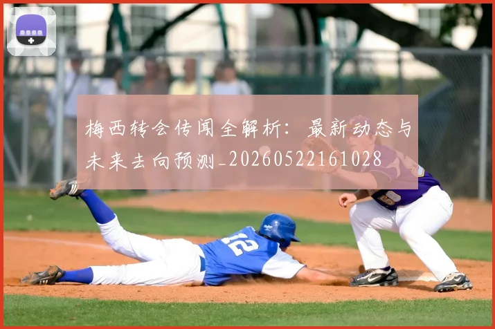 梅西转会传闻全解析：最新动态与未来去向预测_20260522161028