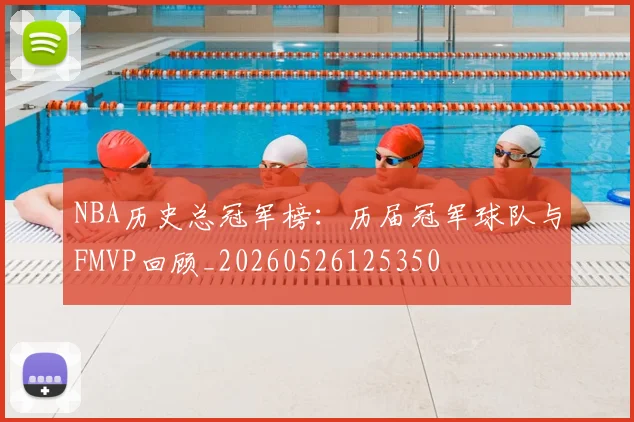 NBA历史总冠军榜：历届冠军球队与FMVP回顾_20260526125350