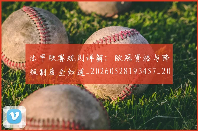法甲联赛规则详解：欧冠资格与降级制度全知道_20260528193457_20260610170120